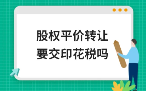 股权平价转让是否需要缴纳印花税？政策解析与申报要点 - ��ý���鱨��վ