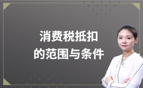 企业消费税抵扣范围与条件详解，避免重复缴税必读指南 - 南径何舜会计资讯