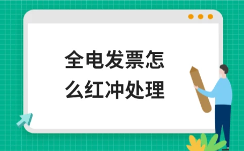 全电发票红冲操作全流程详解，附税务系统操作步骤与规范依据 - 南径何舜会计资讯