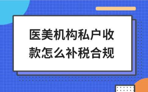 医美机构私户收款如何补税？合规流程与税务风险解析 - ��ý���鱨��վ
