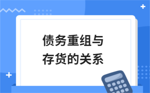 债务重组中存货如何处理？两者关系与资产清算要点解析 - ��ý���鱨��վ
