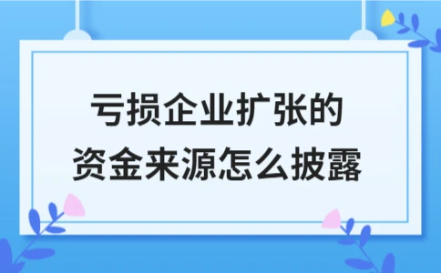 亏损企业扩张资金来源披露要求及纳税调整要点解析 - ��ý���鱨��վ