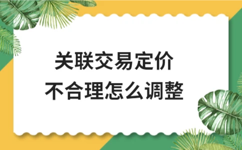 关联交易定价不合理怎么调整 关联交易定价不合理的调整方法与应对策略(图1)