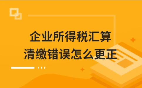 企业所得税汇算清缴错误如何更正 - ��ý���鱨��վ