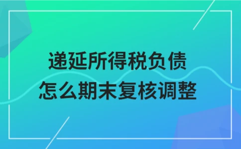 递延所得税负债期末复核调整方法与步骤详解 - ��ý���鱨��վ