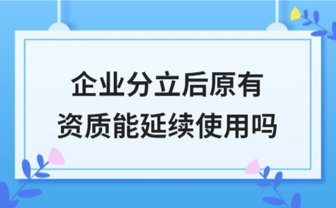 企业分立后原有资质能否延续使用解析 - ��ý���鱨��վ