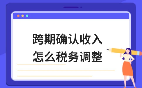 跨期确认收入税务调整方法详解 - ��ý���鱨��վ