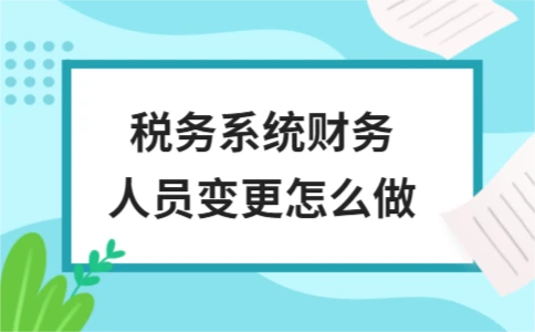 税务系统财务人员变更操作步骤详解 - ��ý���鱨��վ