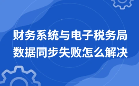 财务系统与电子税务局数据同步失败解决方法｜实用指南 - ��ý���鱨��վ