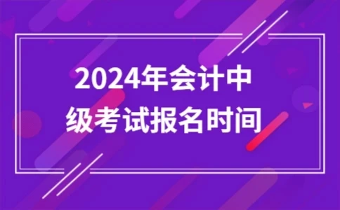 2024中级会计考试报名时间及证书用途详解(图1)