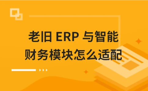 老旧ERP如何与智能财务模块对接(图1)
