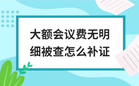大额会议费无明细被查如何补证(图1)