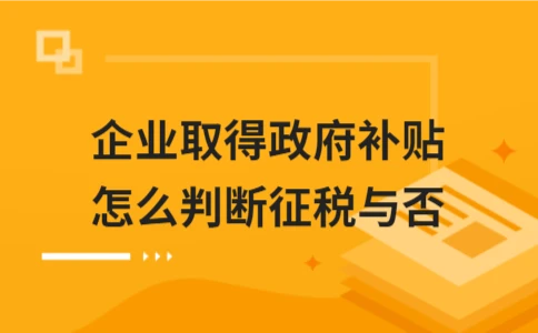 企业取得政府补贴如何判断征税 - ��ý���鱨��վ