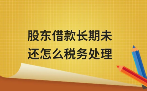 股东借款长期未还怎么税务处理 股东借款长期未还税务处理详解(图1)