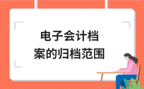 电子会计档案归档范围详解｜完整指南 - ��ý���鱨��վ