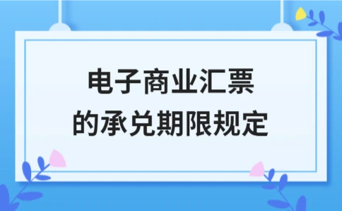 电子商业汇票承兑期限规定｜实用指南 - ��ý���鱨��վ