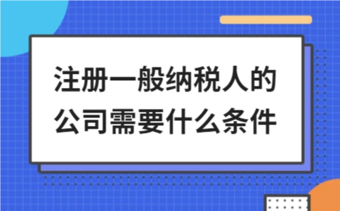 注册一般纳税人的公司需要什么条件 - ��ý���鱨��վ