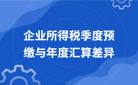 企业所得税季度预缴与年度汇算差异 - ��ý���鱨��վ
