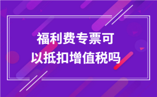 福利费专票可以抵扣增值税吗